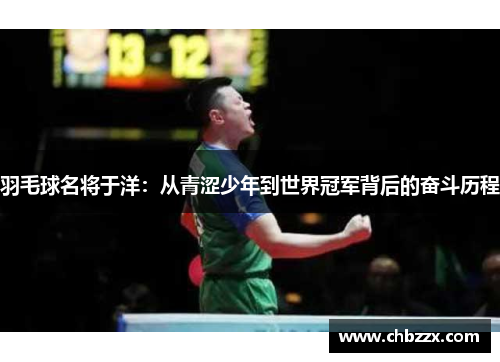羽毛球名将于洋：从青涩少年到世界冠军背后的奋斗历程
