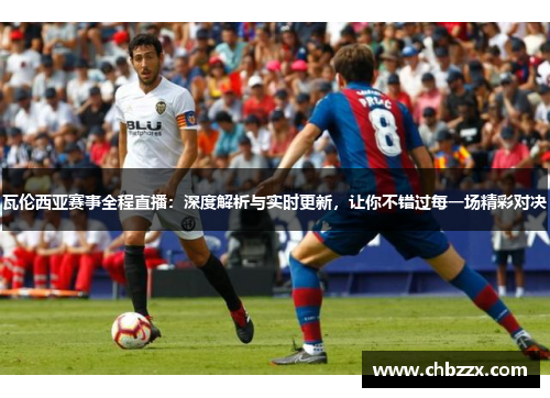 瓦伦西亚赛事全程直播：深度解析与实时更新，让你不错过每一场精彩对决