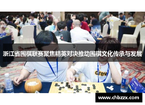 浙江省围棋联赛聚焦精英对决推动围棋文化传承与发展