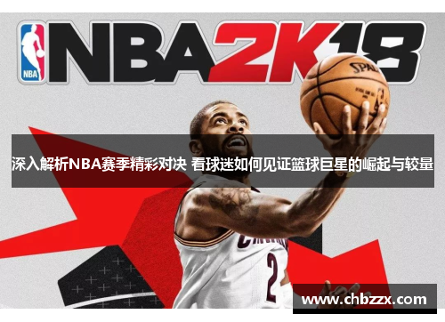 深入解析NBA赛季精彩对决 看球迷如何见证篮球巨星的崛起与较量