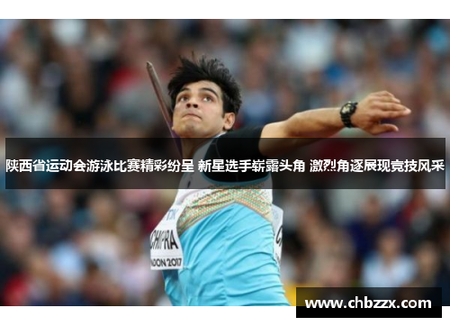 陕西省运动会游泳比赛精彩纷呈 新星选手崭露头角 激烈角逐展现竞技风采