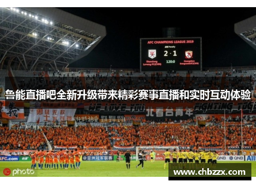 鲁能直播吧全新升级带来精彩赛事直播和实时互动体验
