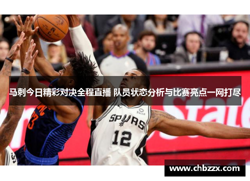 马刺今日精彩对决全程直播 队员状态分析与比赛亮点一网打尽